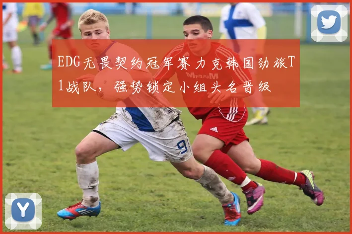 EDG无畏契约冠军赛力克韩国劲旅T1战队，强势锁定小组头名晋级