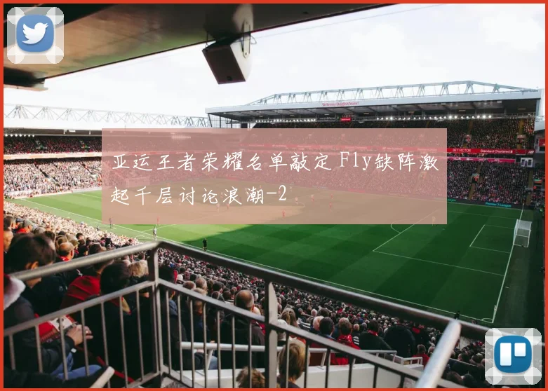 亚运王者荣耀名单敲定 Fly缺阵激起千层讨论浪潮