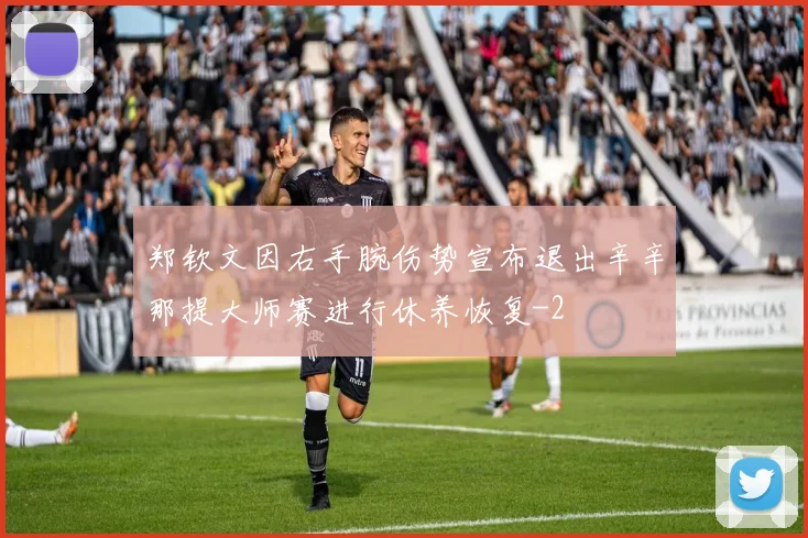 郑钦文因右手腕伤势宣布退出辛辛那提大师赛进行休养恢复