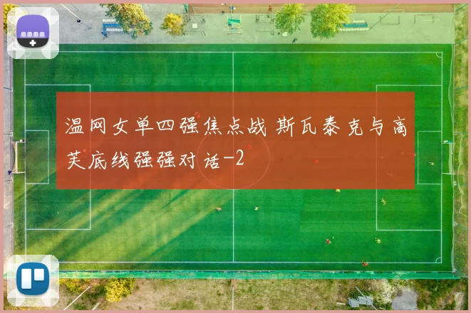 温网女单四强焦点战 斯瓦泰克与高芙底线强强对话