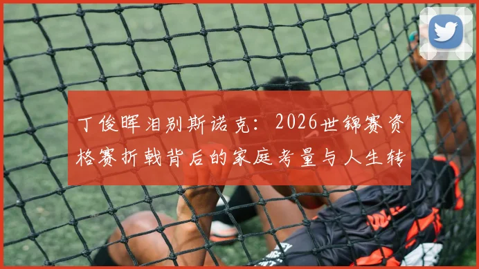 丁俊晖泪别斯诺克：2026世锦赛资格赛折戟背后的家庭考量与人生转向