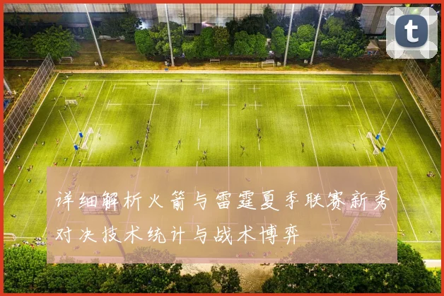 详细解析火箭与雷霆夏季联赛新秀对决技术统计与战术博弈