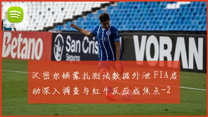 汉密尔顿蒙扎测试数据外泄 FIA启动深入调查与红牛反应成焦点