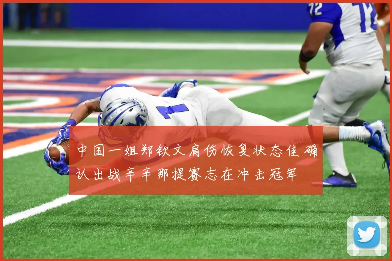 中国一姐郑钦文肩伤恢复状态佳 确认出战辛辛那提赛志在冲击冠军
