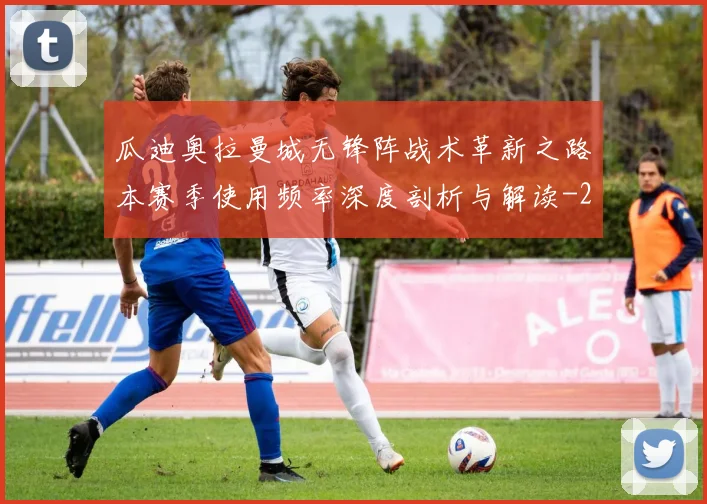 瓜迪奥拉曼城无锋阵战术革新之路本赛季使用频率深度剖析与解读