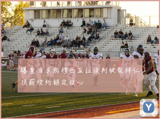 曝皇马求购穆西亚拉谈判破裂拜仁顶薪续约锁定核心