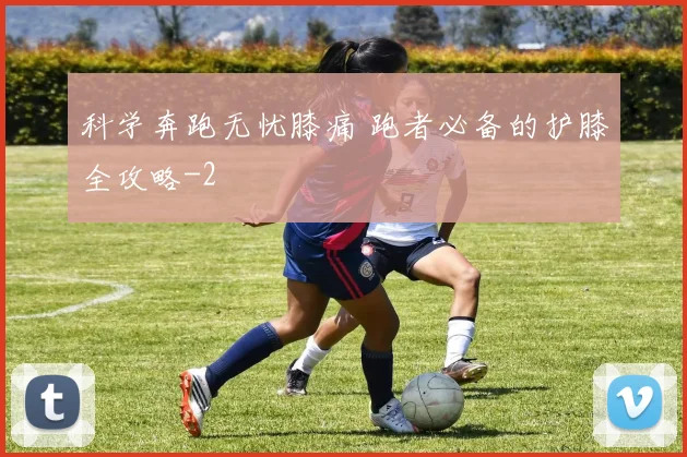 科学奔跑无忧膝痛 跑者必备的护膝全攻略