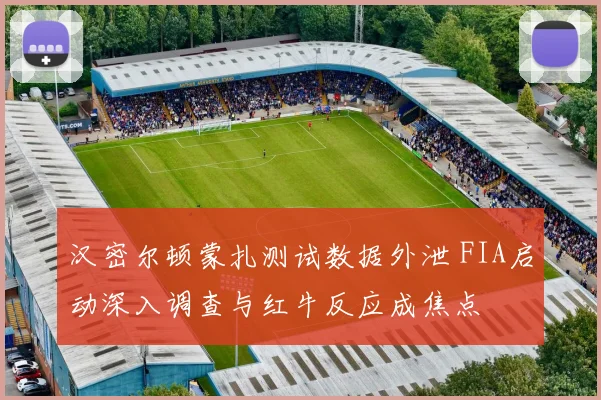 汉密尔顿蒙扎测试数据外泄 FIA启动深入调查与红牛反应成焦点