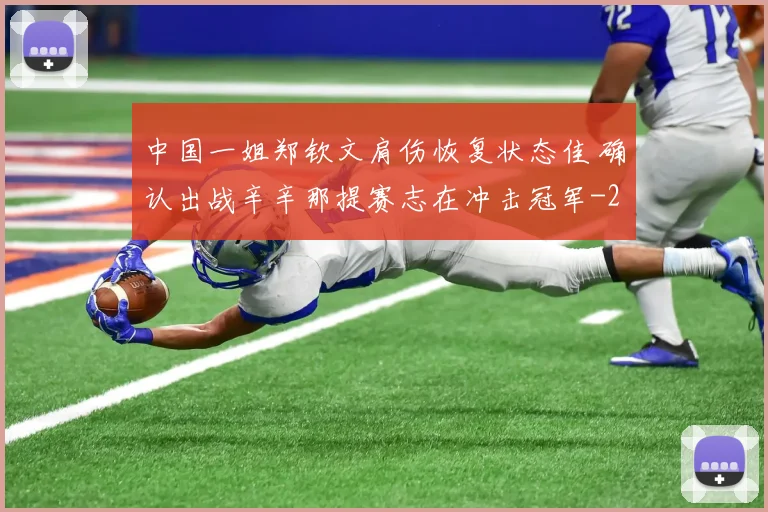 中国一姐郑钦文肩伤恢复状态佳 确认出战辛辛那提赛志在冲击冠军